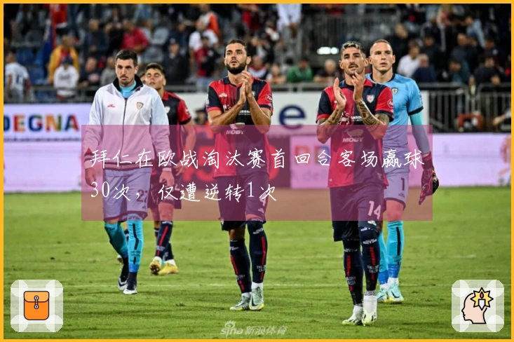 拜仁在欧战淘汰赛首回合客场赢球30次，仅遭逆转1次