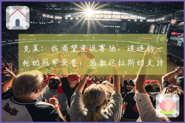 克莱：我渴望重返赛场，追逐新一轮的冠军荣誉，感激达拉斯的支持者