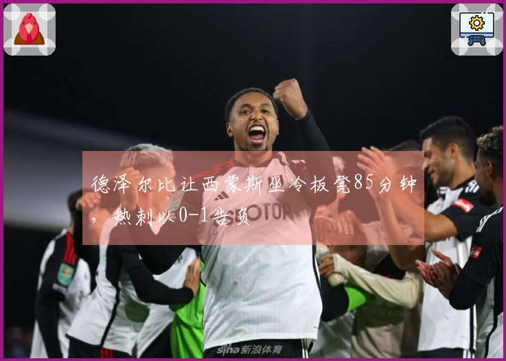 德泽尔比让西蒙斯坐冷板凳85分钟，热刺以0-1告负