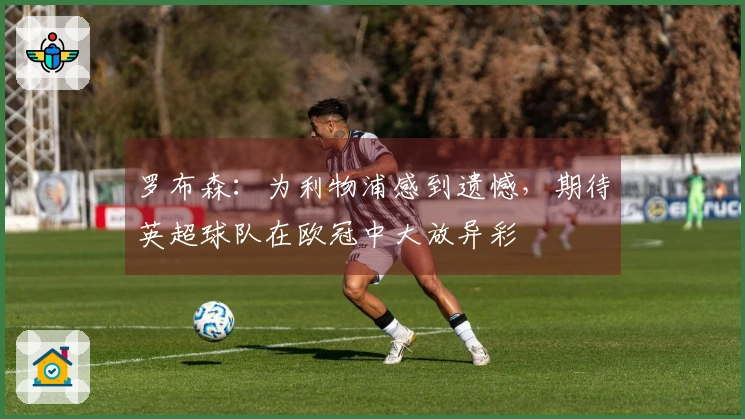 罗布森：为利物浦感到遗憾，期待英超球队在欧冠中大放异彩