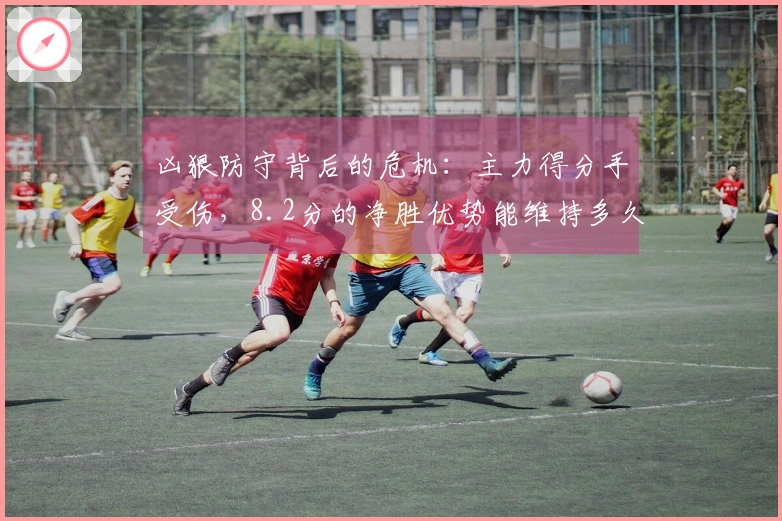 凶狠防守背后的危机:主力得分手受伤,8.2分的净胜优势能维持多久?