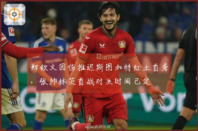 郑钦文因伤推迟斯图加特红土首秀，张帅林茨首战对决时间已定