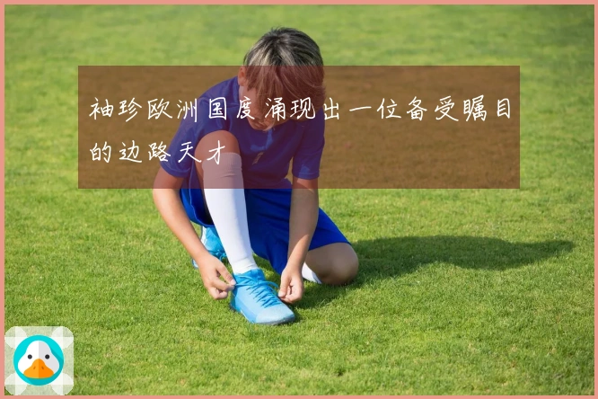 袖珍欧洲国度涌现出一位备受瞩目的边路天才