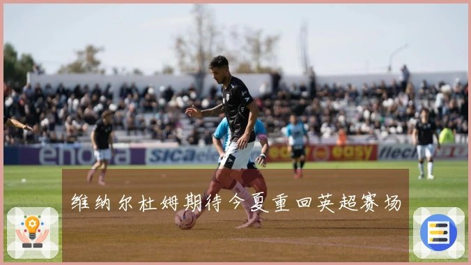 维纳尔杜姆期待今夏重回英超赛场