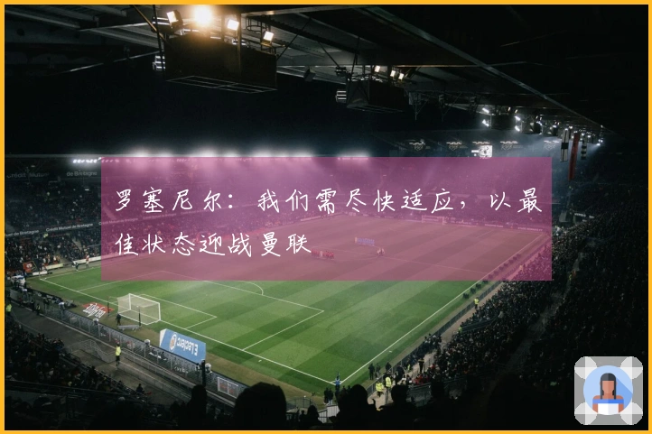 罗塞尼尔：我们需尽快适应，以最佳状态迎战曼联