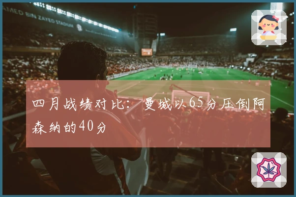 四月战绩对比：曼城以65分压倒阿森纳的40分