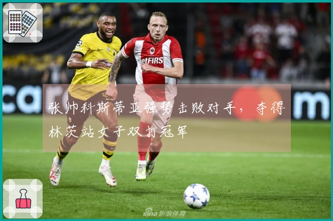 张帅科斯蒂亚强势击败对手，夺得林茨站女子双打冠军