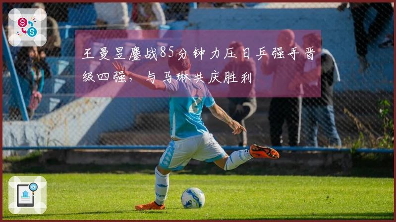 王曼昱鏖战85分钟力压日乒强手晋级四强，与马琳共庆胜利