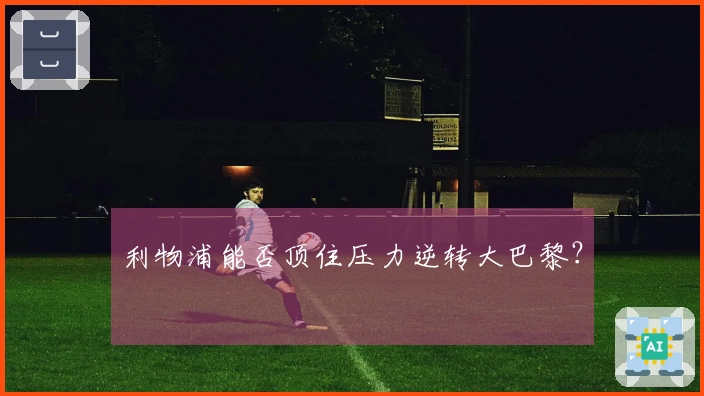 利物浦能否顶住压力逆转大巴黎？