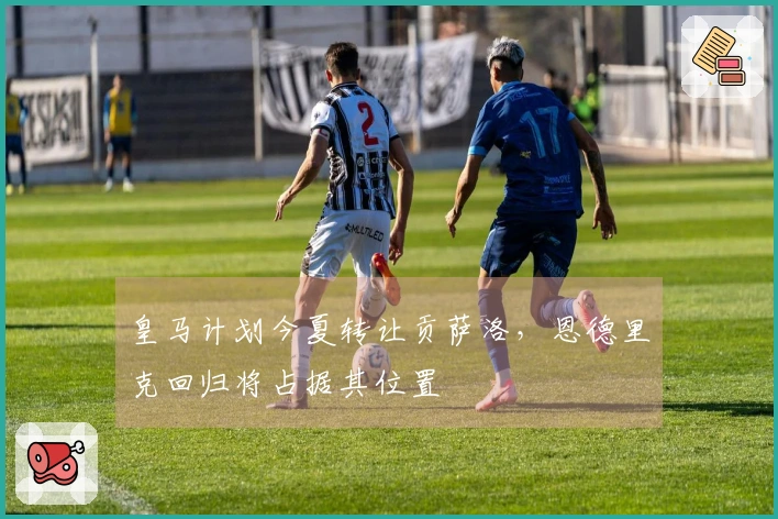 皇马计划今夏转让贡萨洛，恩德里克回归将占据其位置