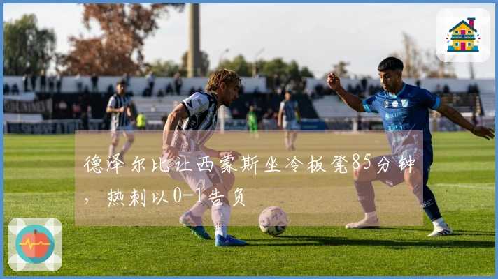 德泽尔比让西蒙斯坐冷板凳85分钟，热刺以0-1告负