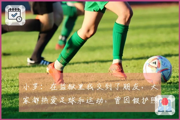 小罗：在监狱里我交到了朋友，大家都热爱足球和运动，曾因假护照入狱！