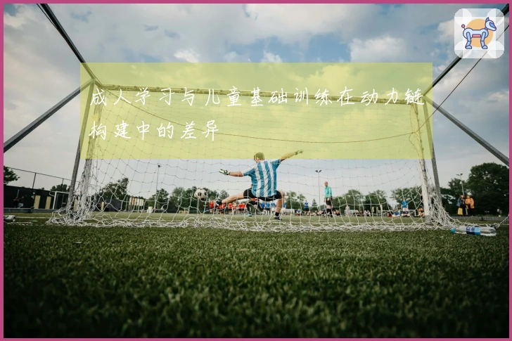 成人学习与儿童基础训练在动力链构建中的差异