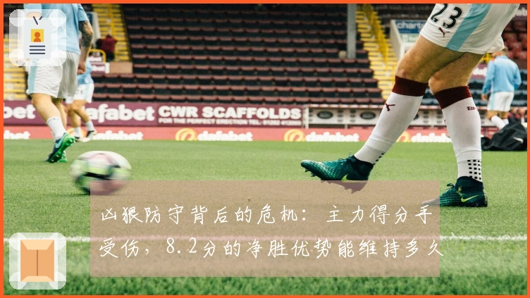 凶狠防守背后的危机：主力得分手受伤，8.2分的净胜优势能维持多久？