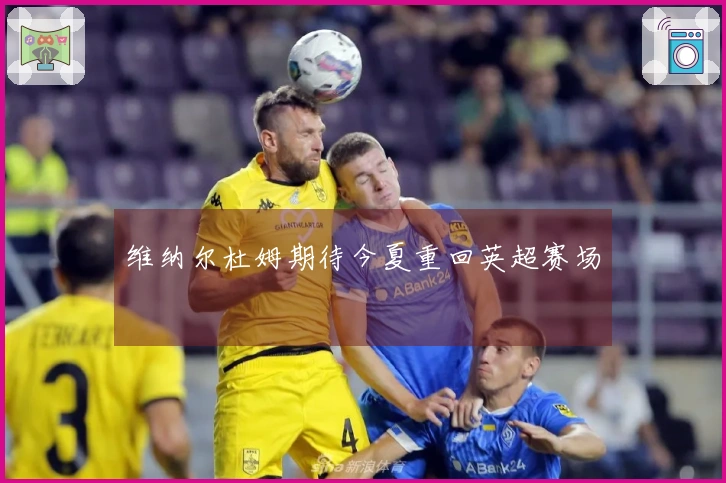 维纳尔杜姆期待今夏重回英超赛场