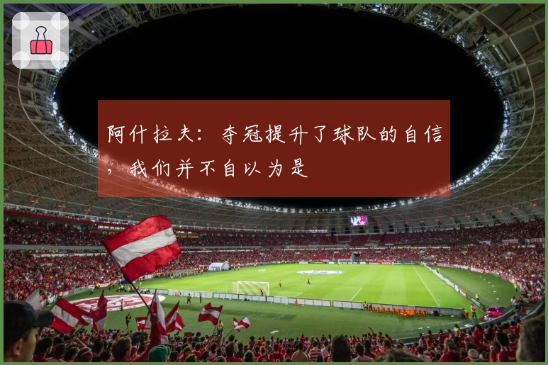 阿什拉夫:夺冠提升了球队的自信,我们并不自以为是